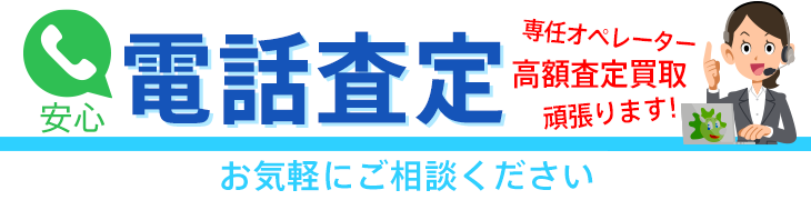 安心、電話査定、高額査定買取お気軽にご相談ください