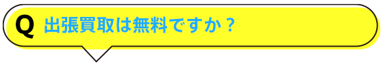 出張買取は無料ですか？